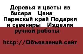 Деревья и цветы из бисера › Цена ­ 500 - Пермский край Подарки и сувениры » Изделия ручной работы   